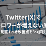 【どうして？】Twitter(X)のフォロワーが増えない原因とは【改善すべき3つのポイント】