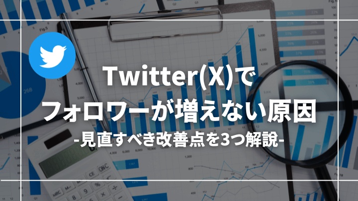 【どうして？】Twitter(X)のフォロワーが増えない原因とは【改善すべき3つのポイント】