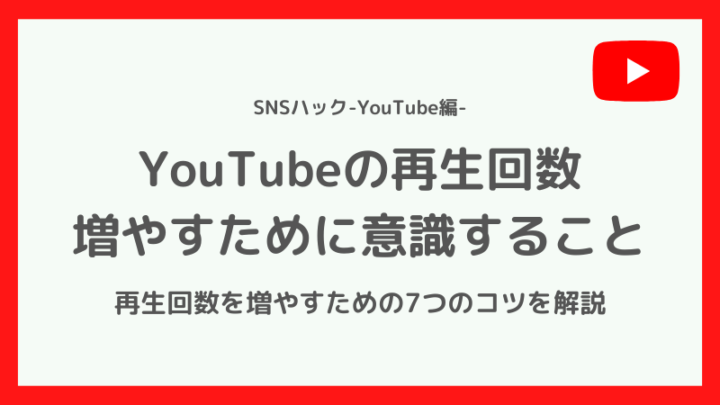YouTubeの再生回数を増やすために意識すべきこと