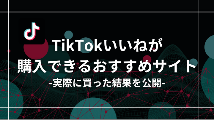 tiktokのいいねが買えるおすすめ購入サイト7選！買った結果も公開