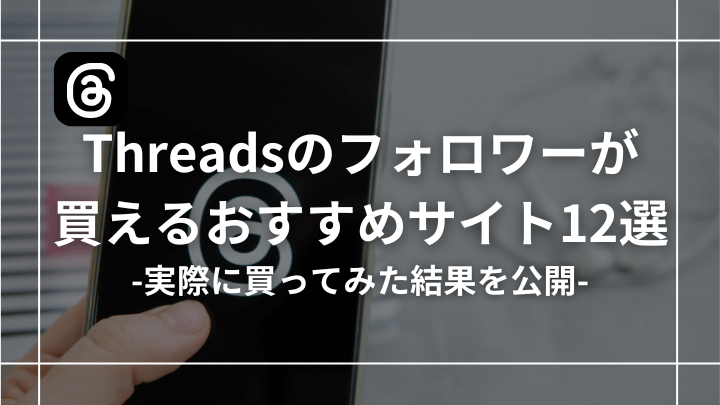 【買ってみた】Threads（スレッズ）のフォロワー購入おすすめサイト12選