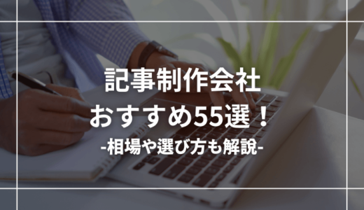 おすすめの記事制作会社55選【相場や選び方も解説】