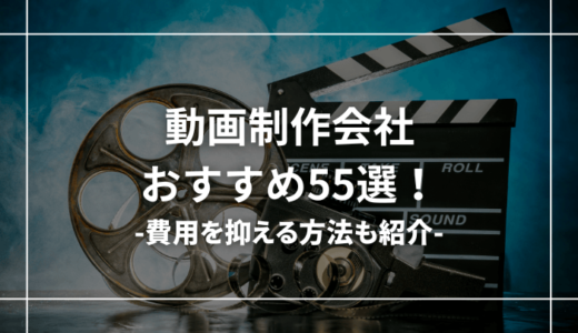 動画制作会社のおすすめ55選【相場や選び方も紹介】